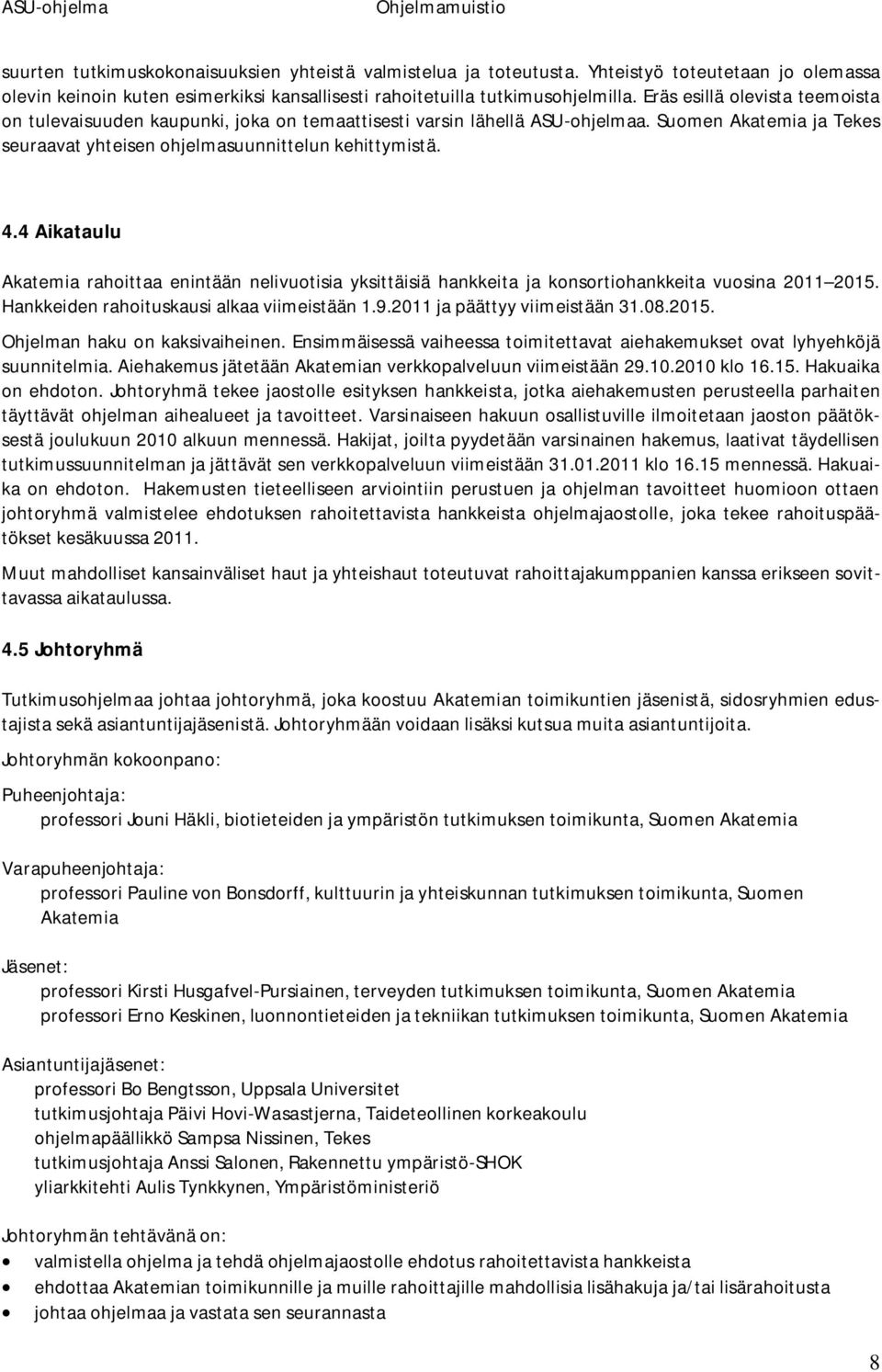 4 Aikataulu Akatemia rahoittaa enintään nelivuotisia yksittäisiä hankkeita ja konsortiohankkeita vuosina 2011 2015. Hankkeiden rahoituskausi alkaa viimeistään 1.9.2011 ja päättyy viimeistään 31.08.