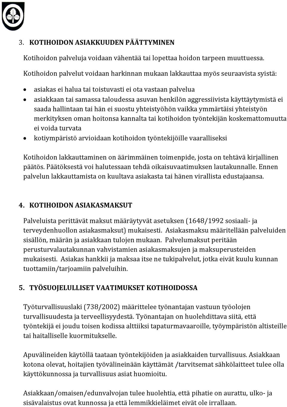 aggressiivista käyttäytymistä ei saada hallintaan tai hän ei suostu yhteistyöhön vaikka ymmärtäisi yhteistyön merkityksen oman hoitonsa kannalta tai kotihoidon työntekijän koskemattomuutta ei voida