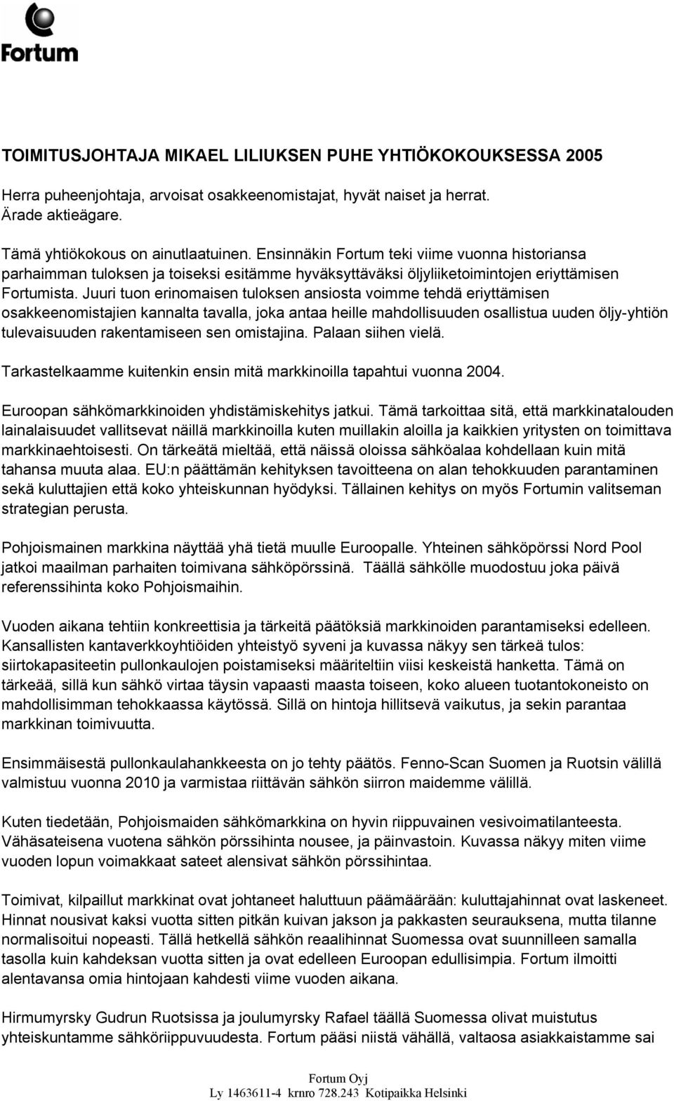 Juuri tuon erinomaisen tuloksen ansiosta voimme tehdä eriyttämisen osakkeenomistajien kannalta tavalla, joka antaa heille mahdollisuuden osallistua uuden öljy-yhtiön tulevaisuuden rakentamiseen sen