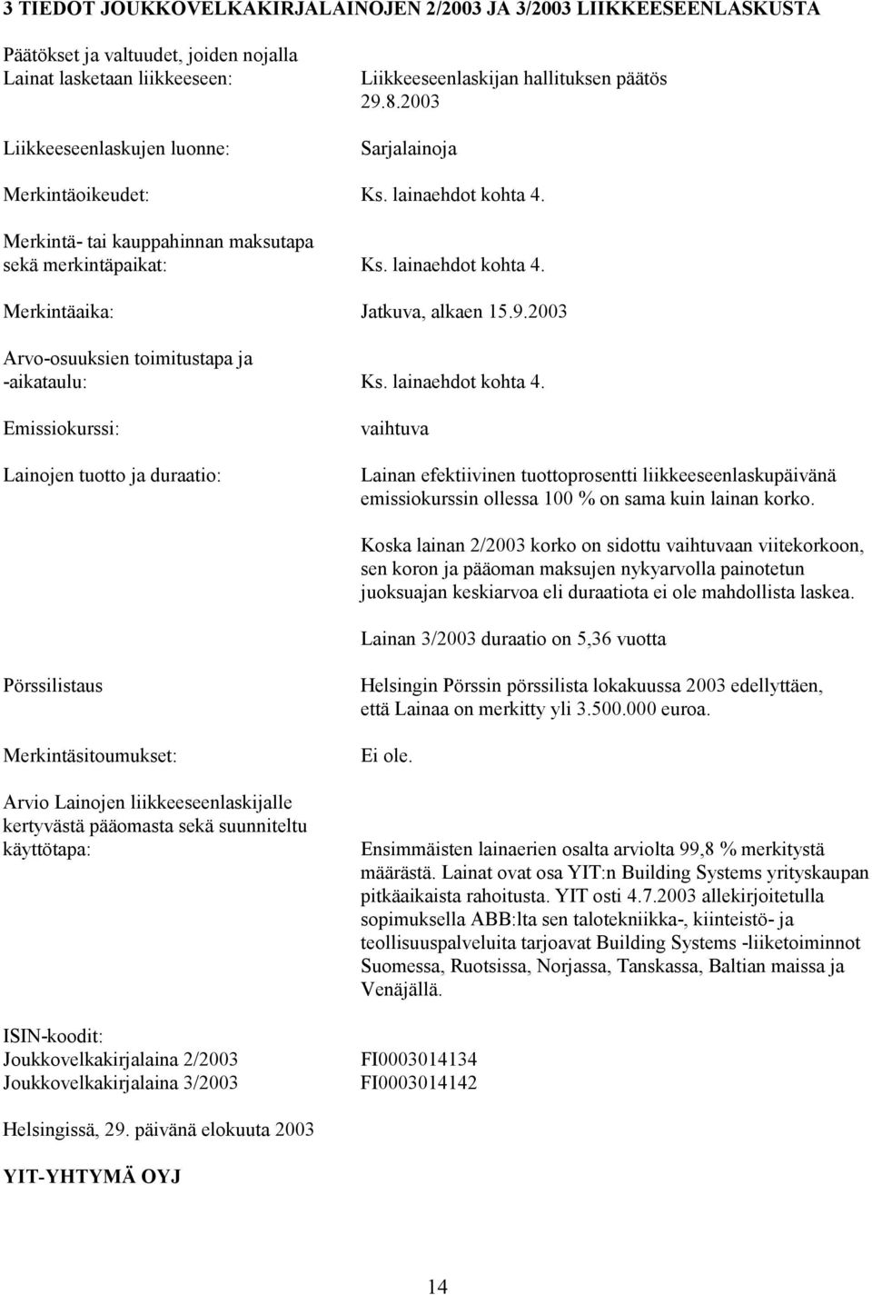 lainaehdot kohta 4. Emissiokurssi: Lainojen tuotto ja duraatio: vaihtuva Lainan efektiivinen tuottoprosentti liikkeeseenlaskupäivänä emissiokurssin ollessa 100 % on sama kuin lainan korko.