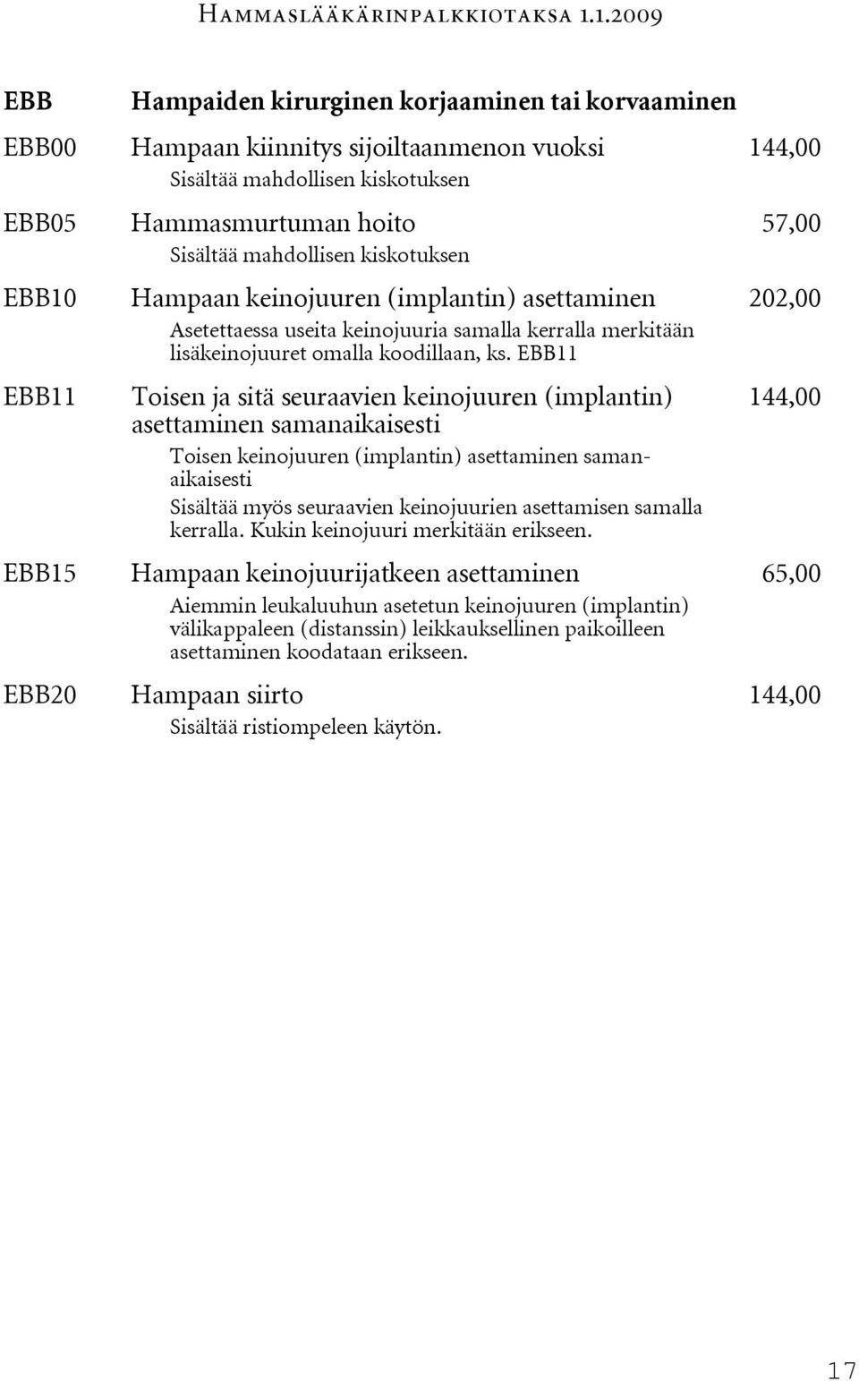 EBB11 Toisen ja sitä seuraavien keinojuuren (implantin) asettaminen samanaikaisesti Toisen keinojuuren (implantin) asettaminen samanaikaisesti Sisältää myös seuraavien keinojuurien asettamisen