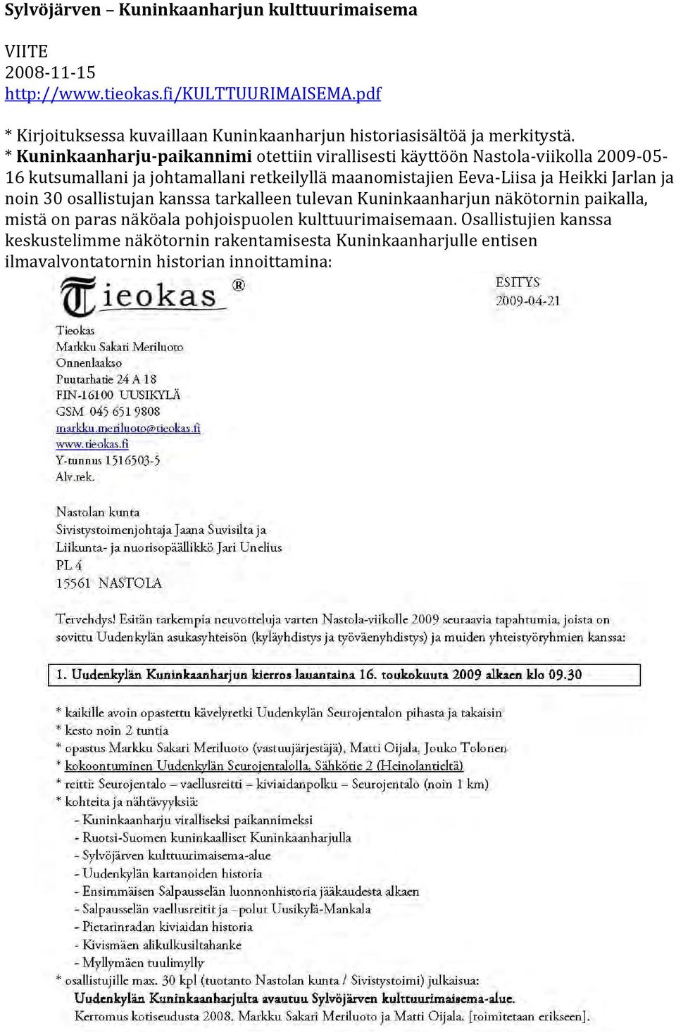 * Kuninkaanharju paikannimi otettiin virallisesti käyttöön Nastola viikolla 2009 05 16 kutsumallani ja johtamallani retkeilyllä maanomistajien Eeva Liisa ja