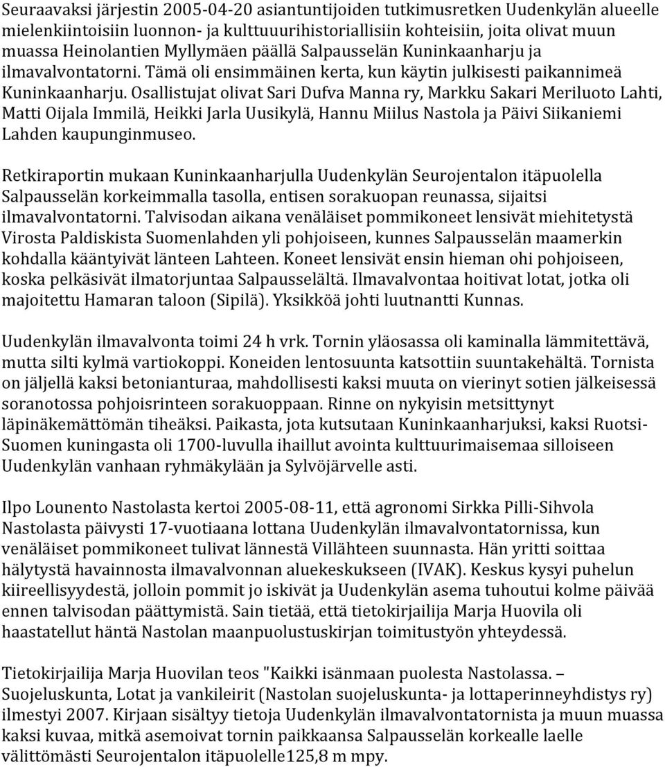 Osallistujat olivat Sari Dufva Manna ry, Markku Sakari Meriluoto Lahti, Matti Oijala Immilä, Heikki Jarla Uusikylä, Hannu Miilus Nastola ja Päivi Siikaniemi Lahden kaupunginmuseo.