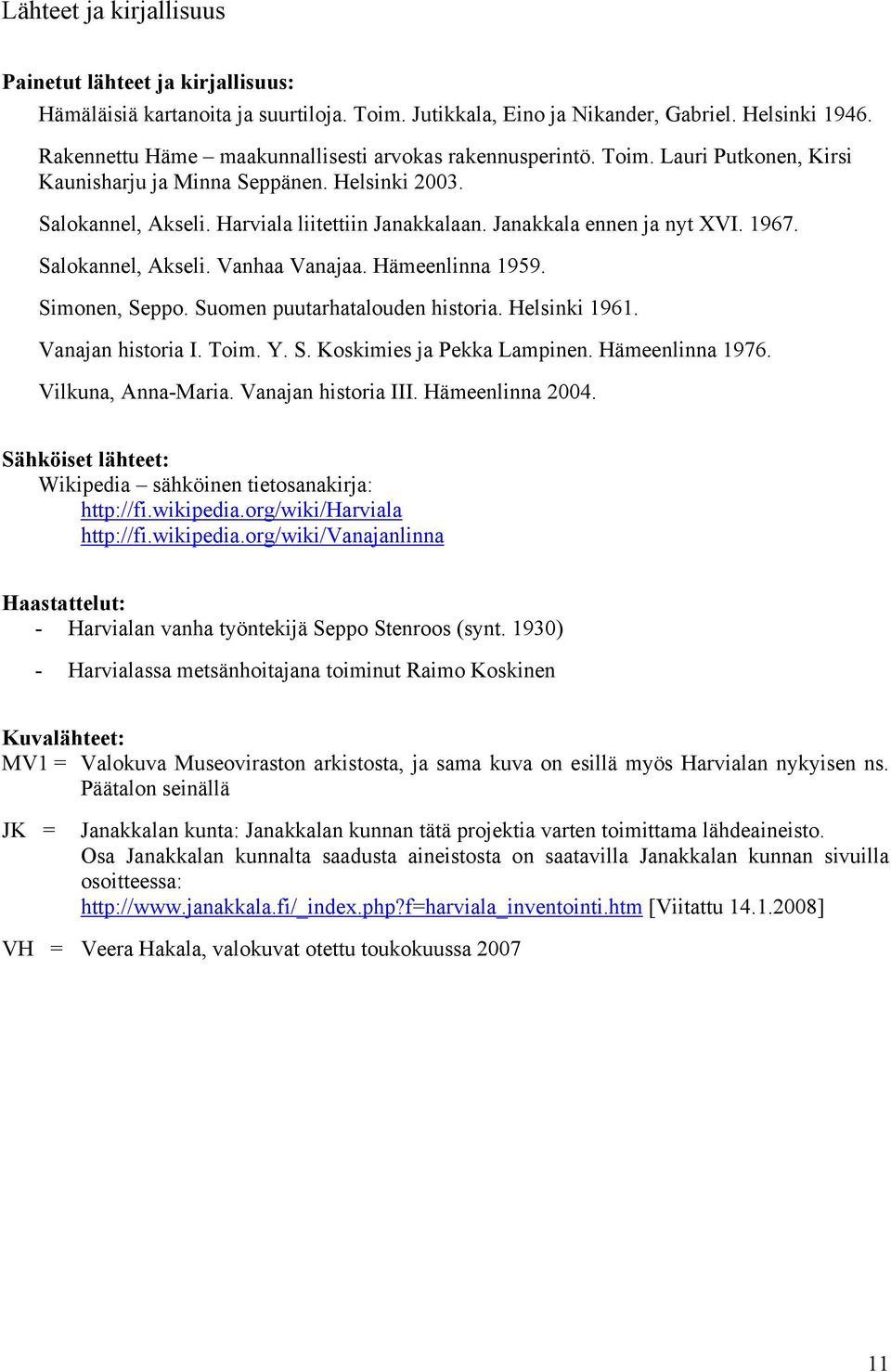 Janakkala ennen ja nyt XVI. 1967. Salokannel, Akseli. Vanhaa Vanajaa. Hämeenlinna 1959. Simonen, Seppo. Suomen puutarhatalouden historia. Helsinki 1961. Vanajan historia I. Toim. Y. S. Koskimies ja Pekka Lampinen.