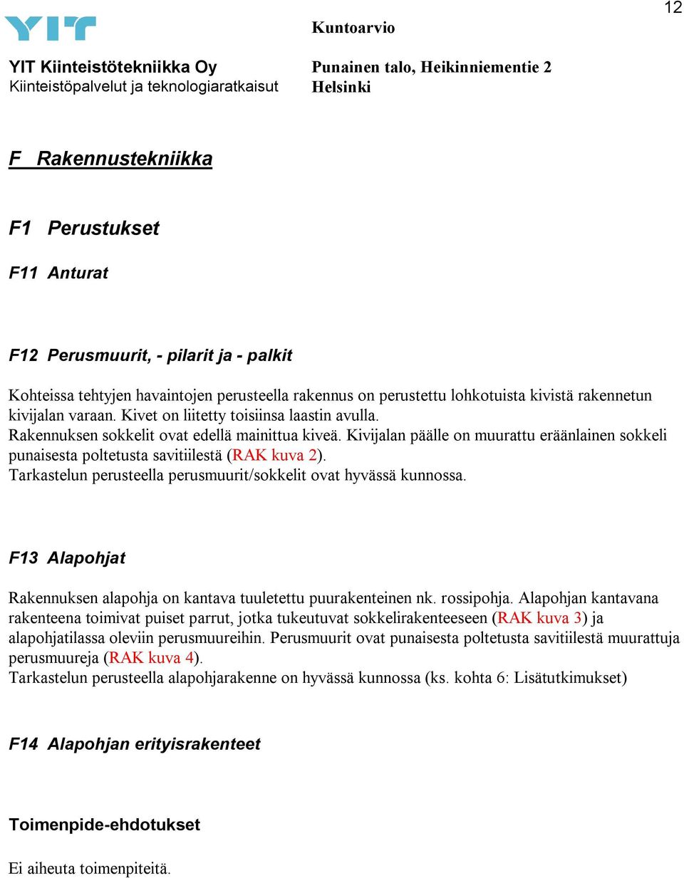 Tarkastelun perusteella perusmuurit/sokkelit ovat hyvässä kunnossa. F13 Alapohjat Rakennuksen alapohja on kantava tuuletettu puurakenteinen nk. rossipohja.