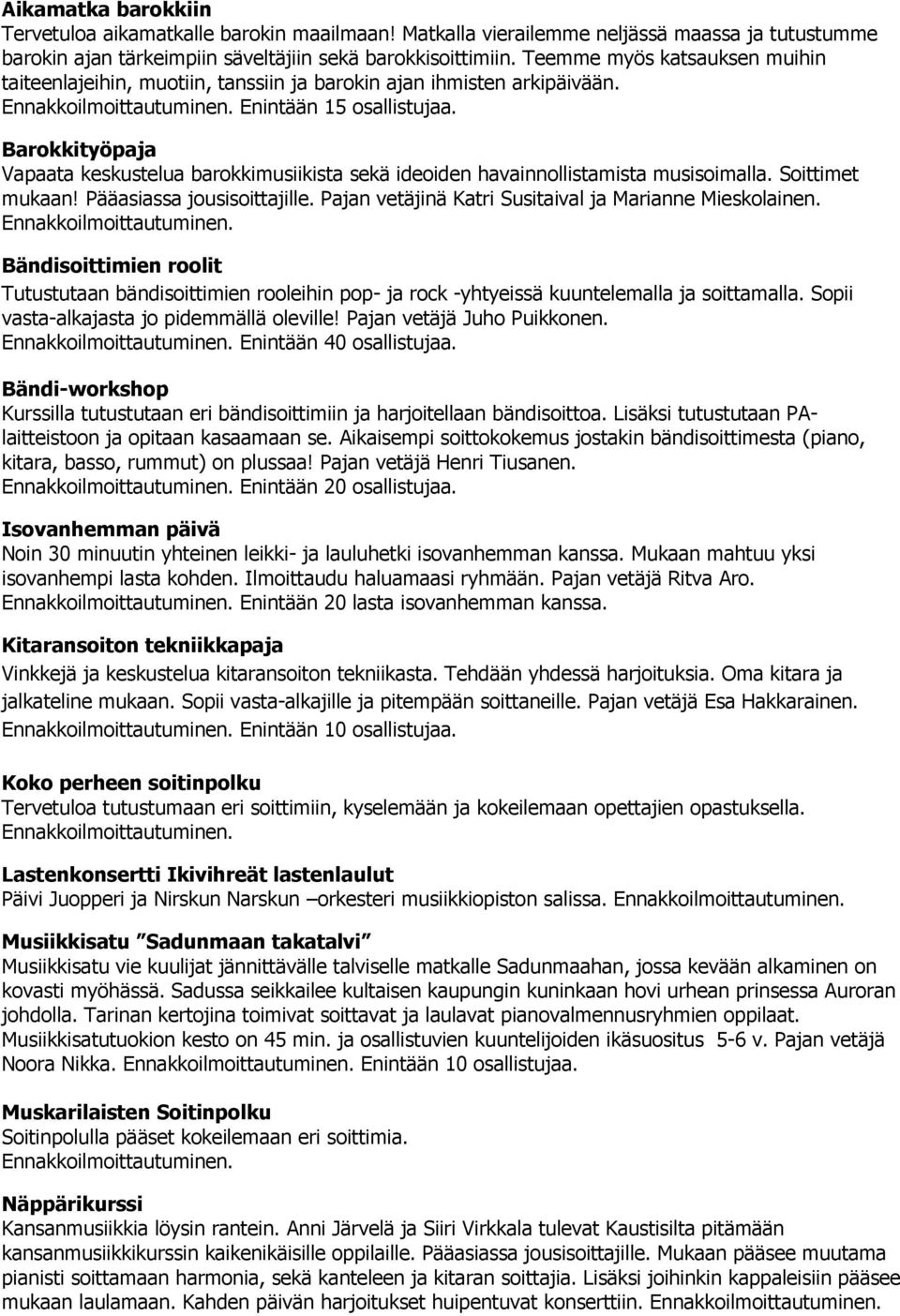 Barokkityöpaja Vapaata keskustelua barokkimusiikista sekä ideoiden havainnollistamista musisoimalla. Soittimet mukaan! Pääasiassa jousisoittajille.