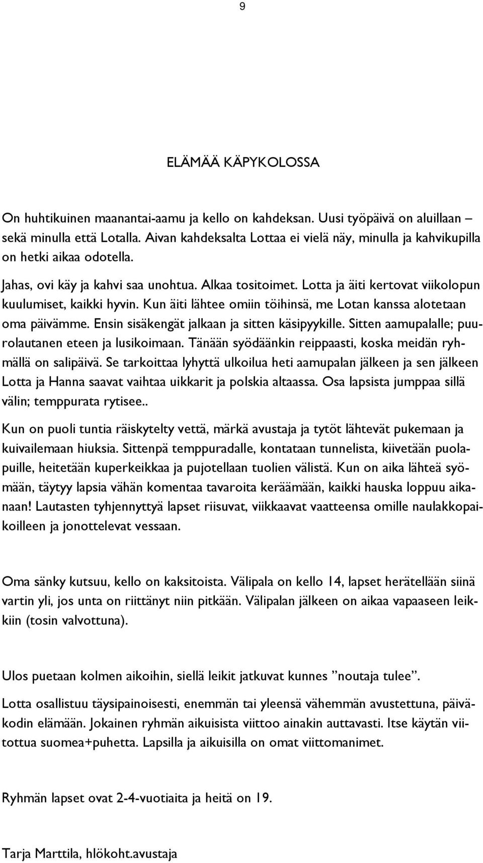 Lotta ja äiti kertovat viikolopun kuulumiset, kaikki hyvin. Kun äiti lähtee omiin töihinsä, me Lotan kanssa alotetaan oma päivämme. Ensin sisäkengät jalkaan ja sitten käsipyykille.