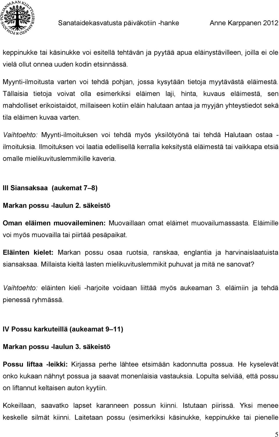 Tällaisia tietoja voivat olla esimerkiksi eläimen laji, hinta, kuvaus eläimestä, sen mahdolliset erikoistaidot, millaiseen kotiin eläin halutaan antaa ja myyjän yhteystiedot sekä tila eläimen kuvaa