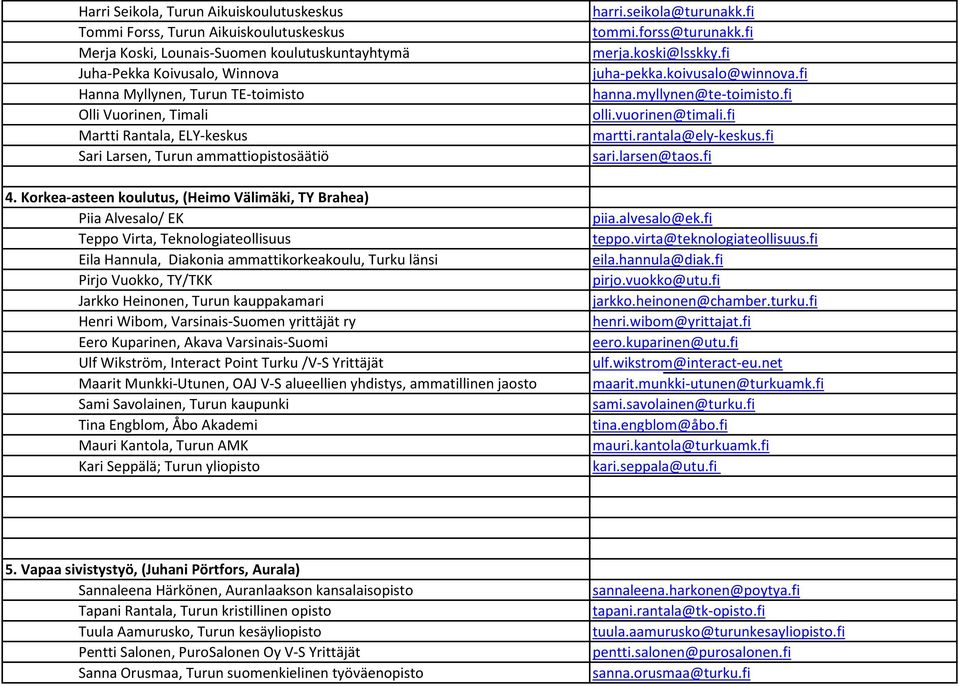 Korkea-asteen koulutus, (Heimo Välimäki, TY Brahea) Piia Alvesalo/ EK Teppo Virta, Teknologiateollisuus Eila Hannula, Diakonia ammattikorkeakoulu, Turku länsi Pirjo Vuokko, TY/TKK Jarkko Heinonen,