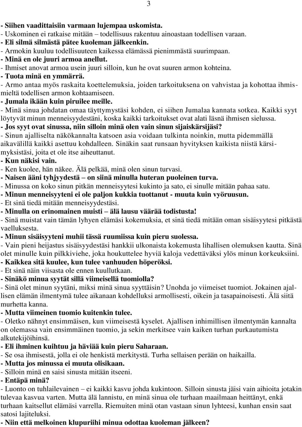 - Tuota minä en ymmärrä. - Armo antaa myös raskaita koettelemuksia, joiden tarkoituksena on vahvistaa ja kohottaa ihmismieltä todellisen armon kohtaamiseen. - Jumala ikään kuin piruilee meille.