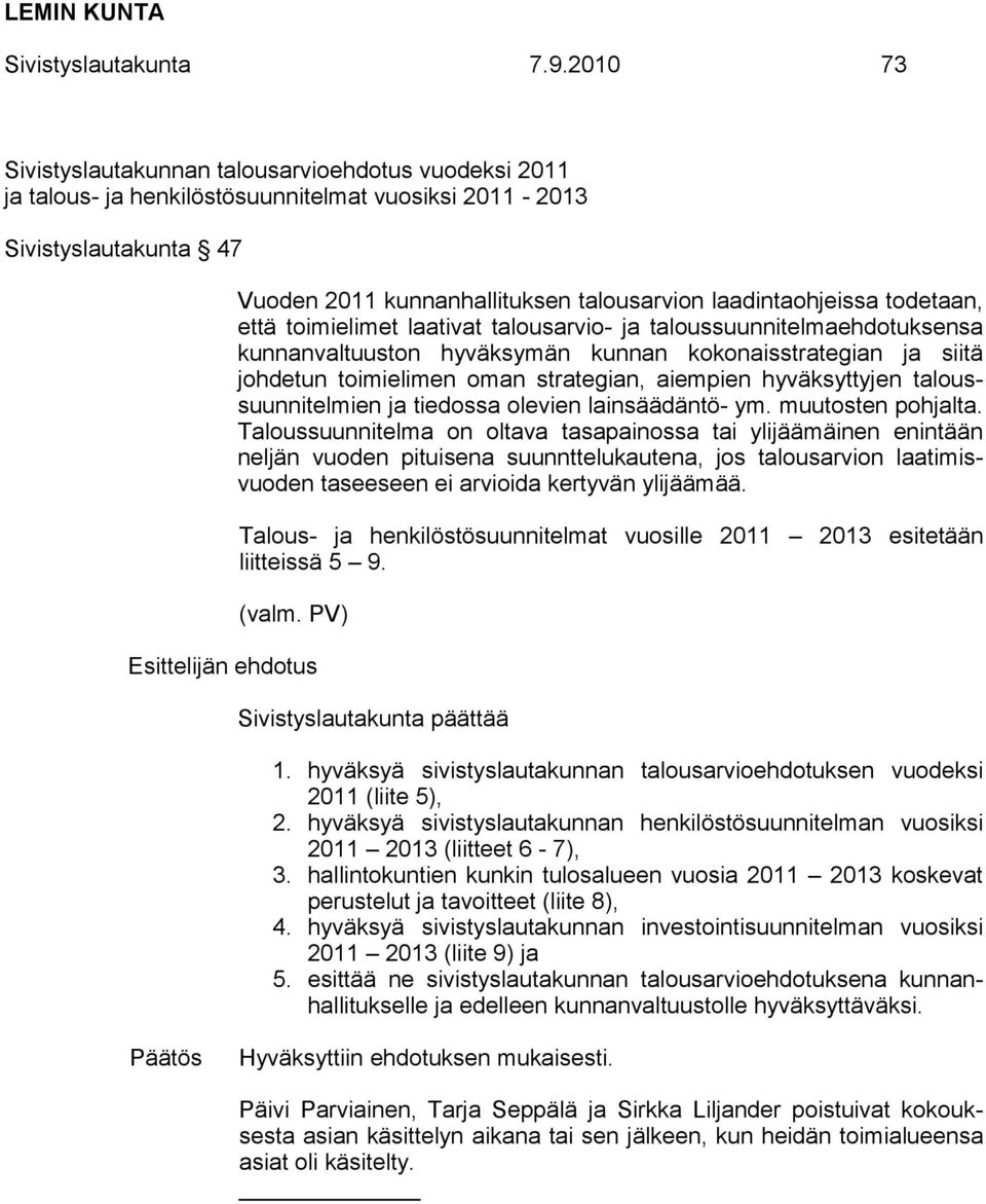 todetaan, että toimielimet laativat talousarvio- ja taloussuunnitelmaehdotuksensa kunnanvaltuuston hyväksymän kunnan kokonaisstrategian ja siitä johdetun toimielimen oman strategian, aiempien