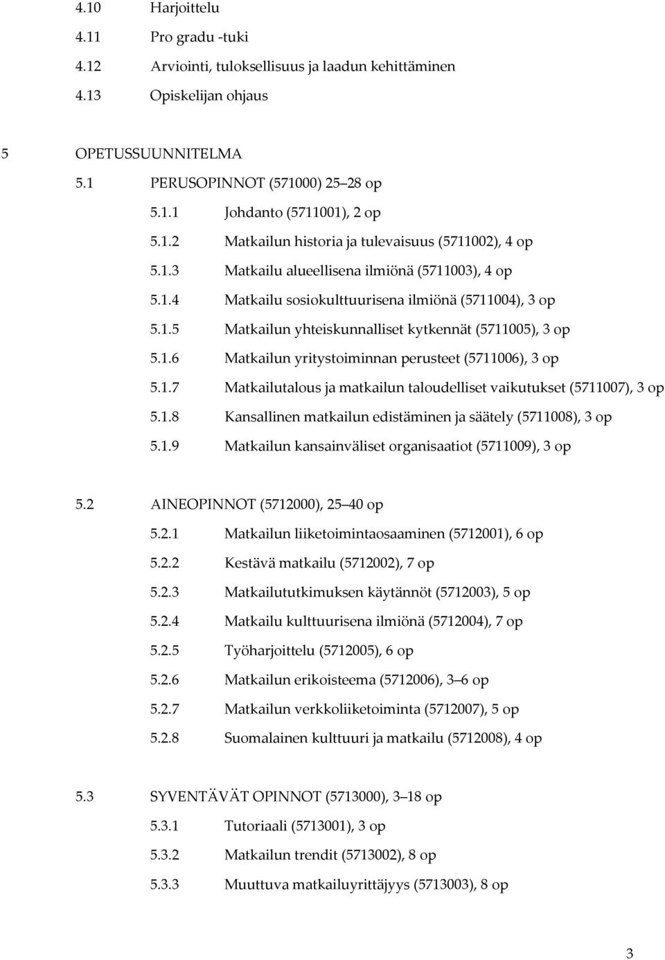 1.6 Matkailun yritystoiminnan perusteet (5711006), 3 op 5.1.7 Matkailutalous ja matkailun taloudelliset vaikutukset (5711007), 3 op 5.1.8 Kansallinen matkailun edistäminen ja säätely (5711008), 3 op 5.