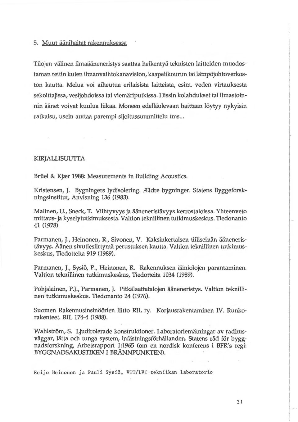 Moneen edelliiolevaan haittaan loytyy nykyisin ratkaisu, usein auttaa parempi sijoitussuunnittelu tms... KIRJALLISUUTT A Briiel & Kjrer 1988: Measurements in Building Acoustics. Kristensen, J.