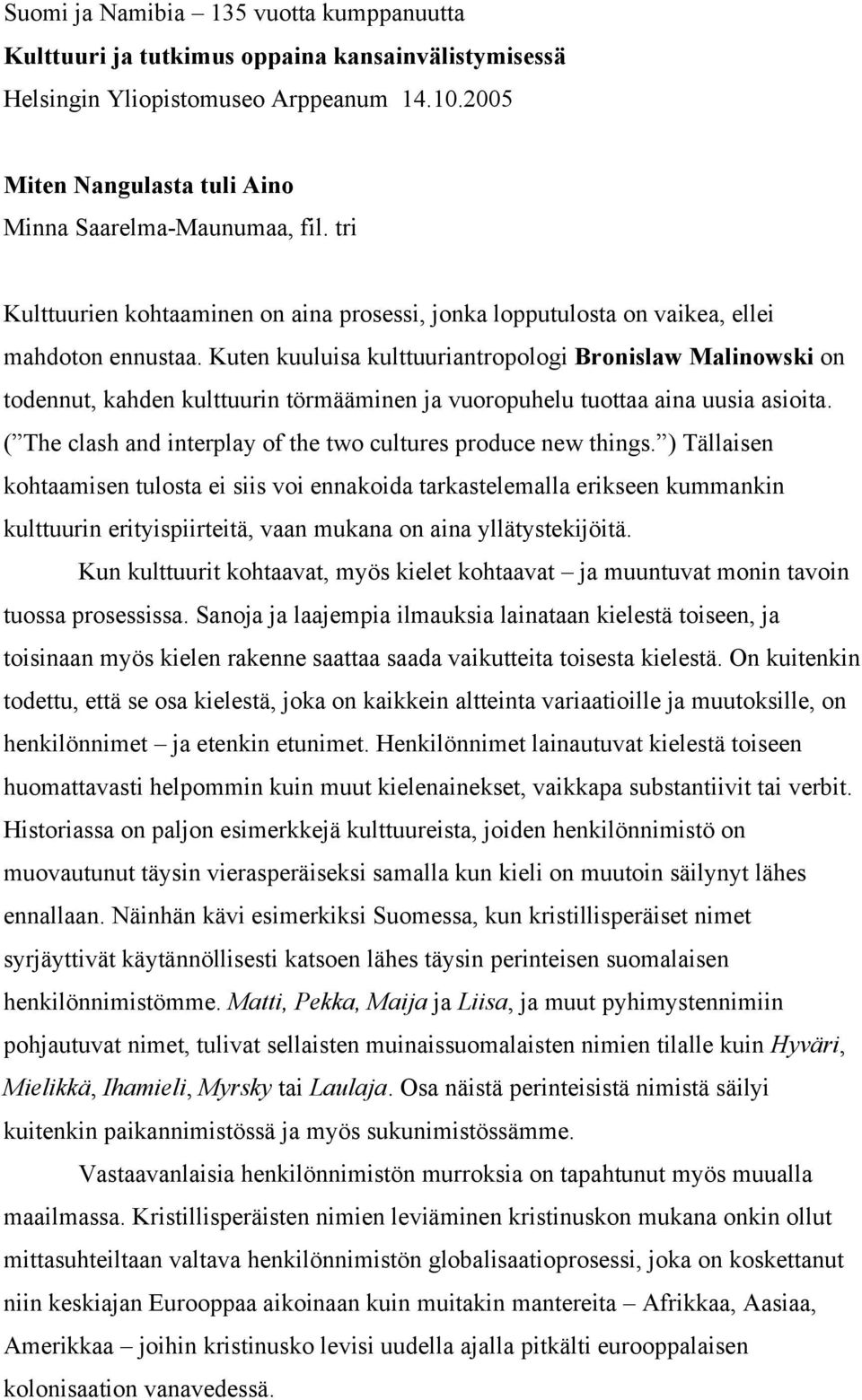 Kuten kuuluisa kulttuuriantropologi Bronislaw Malinowski on todennut, kahden kulttuurin törmääminen ja vuoropuhelu tuottaa aina uusia asioita.