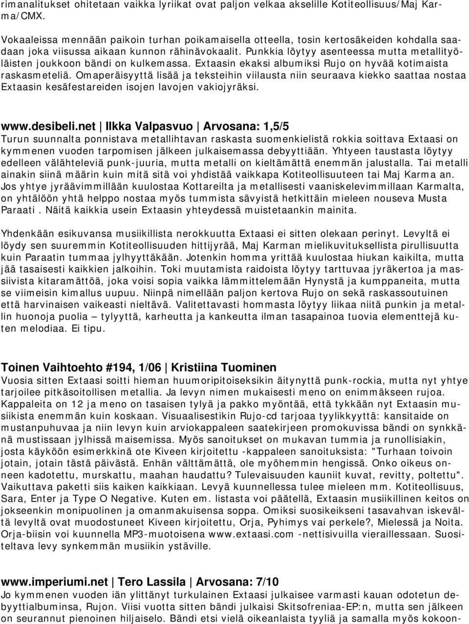 Punkkia löytyy asenteessa mutta metallityöläisten joukkoon bändi on kulkemassa. Extaasin ekaksi albumiksi Rujo on hyvää kotimaista raskasmeteliä.