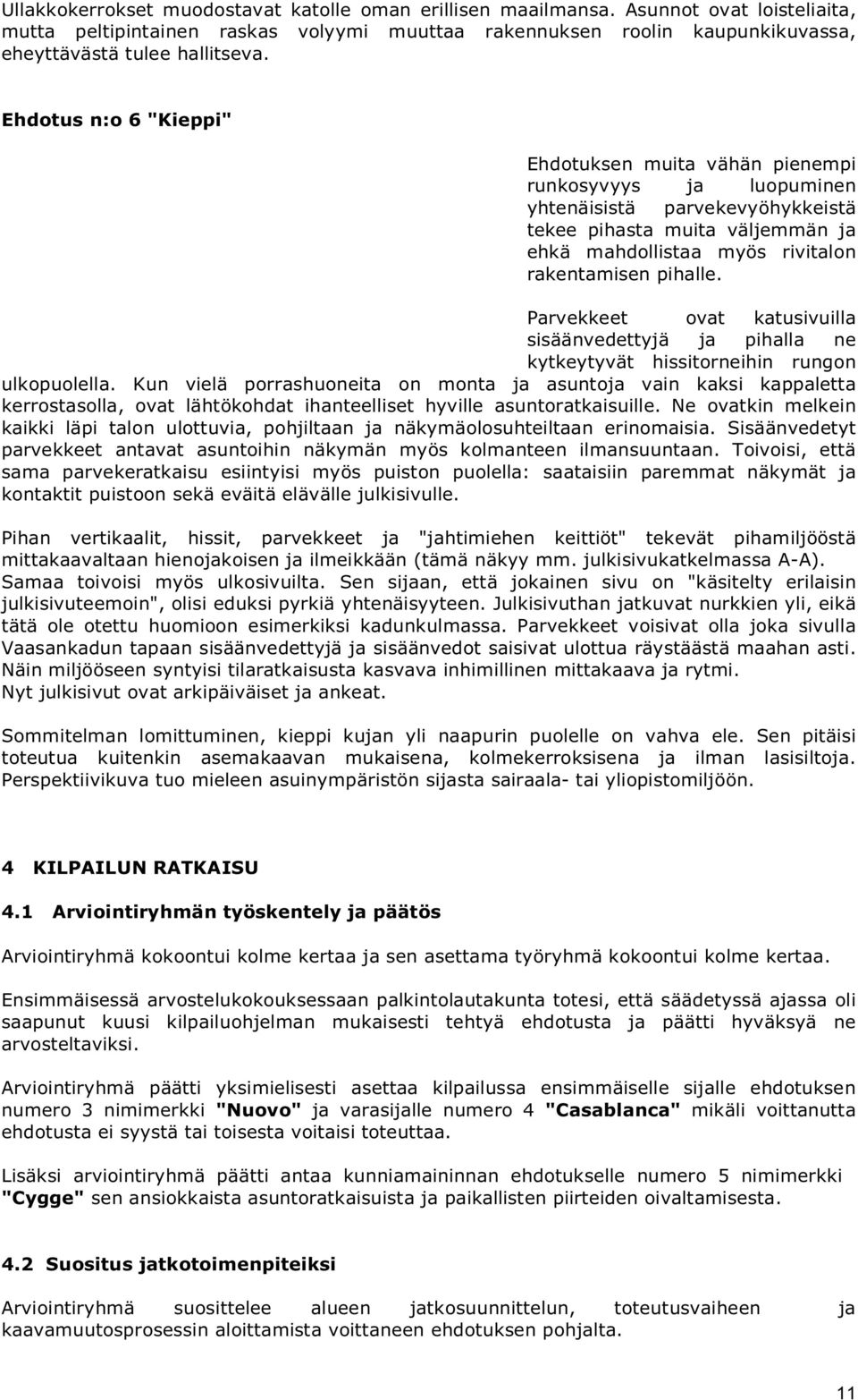 Ehdotus n:o 6 "Kieppi" Ehdotuksen muita vähän pienempi runkosyvyys ja luopuminen yhtenäisistä parvekevyöhykkeistä tekee pihasta muita väljemmän ja ehkä mahdollistaa myös rivitalon rakentamisen