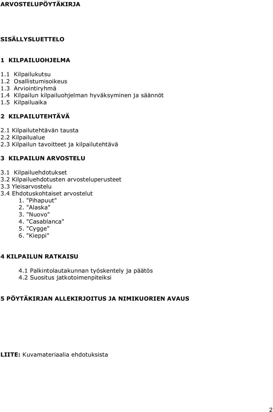 2 Kilpailuehdotusten arvosteluperusteet 3.3 Yleisarvostelu 3.4 Ehdotuskohtaiset arvostelut 1. "Pihapuut" 2. "Alaska" 3. "Nuovo" 4. "Casablanca" 5. "Cygge" 6.