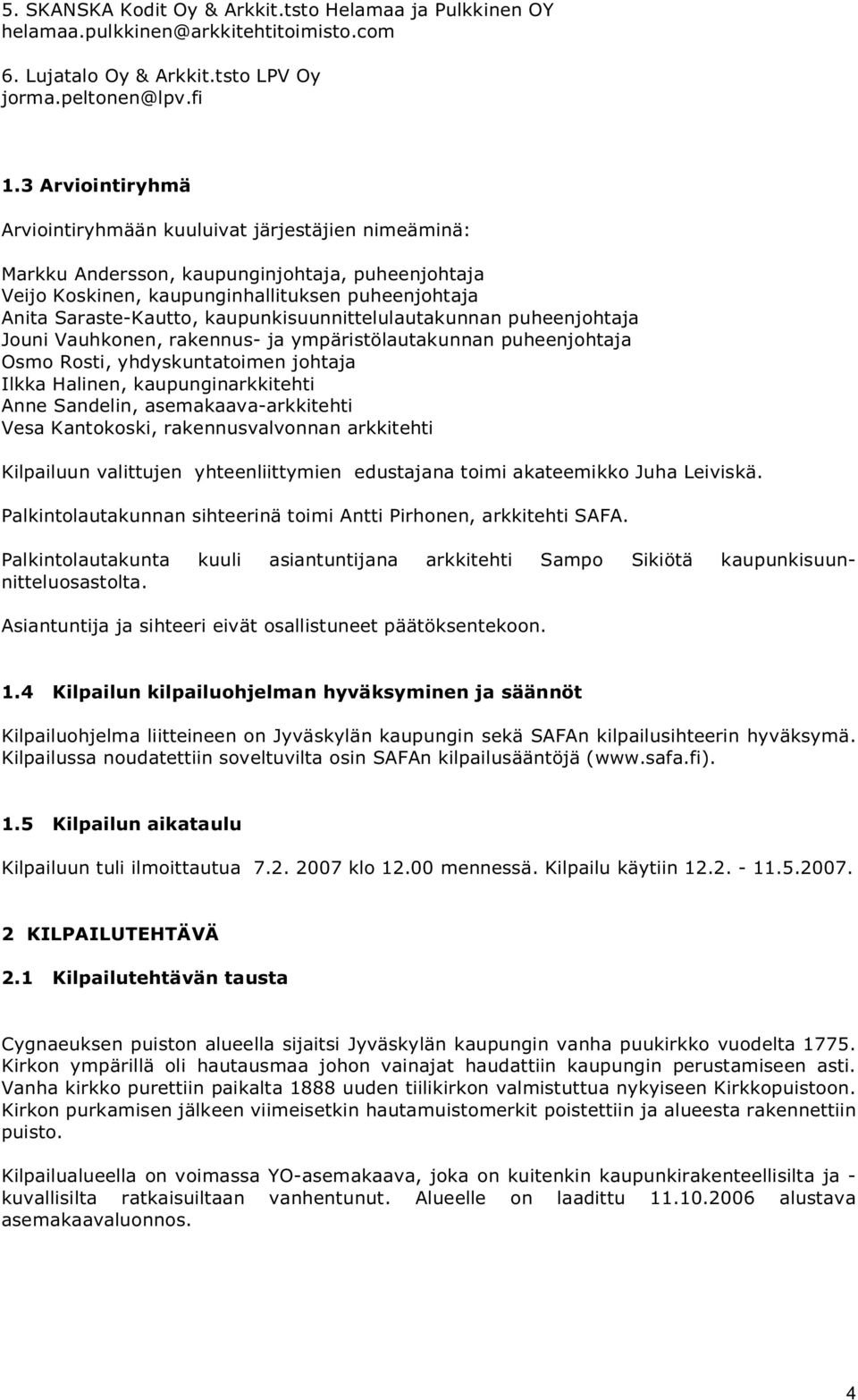kaupunkisuunnittelulautakunnan puheenjohtaja Jouni Vauhkonen, rakennus- ja ympäristölautakunnan puheenjohtaja Osmo Rosti, yhdyskuntatoimen johtaja Ilkka Halinen, kaupunginarkkitehti Anne Sandelin,