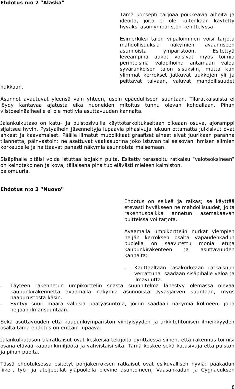 Esitettyä leveämpinä aukot voisivat myös toimia perinteisinä valopihoina antamaan valoa syvärunkoisen talon sisuksiin, mutta kun ylimmät kerrokset jatkuvat aukkojen yli ja peittävät taivaan, valuvat
