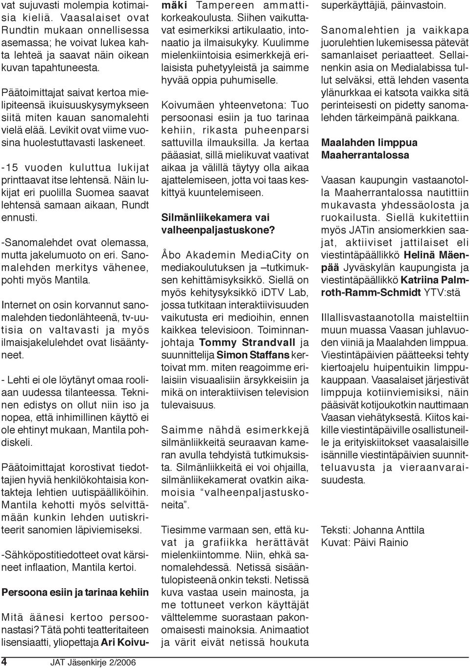 -15 vuoden kuluttua lukijat printtaavat itse lehtensä. Näin lukijat eri puolilla Suomea saavat lehtensä samaan aikaan, Rundt ennusti. -Sanomalehdet ovat olemassa, mutta jakelumuoto on eri.