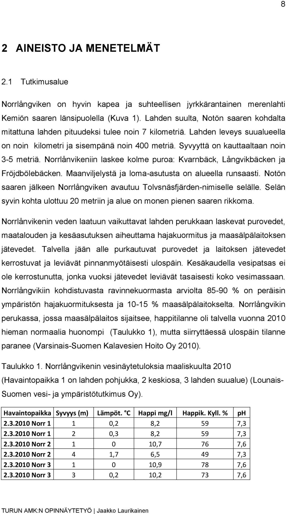 Syvyyttä on kauttaaltaan noin 3-5 metriä. Norrlånvikeniin laskee kolme puroa: Kvarnbäck, Långvikbäcken ja Fröjdbölebäcken. Maanviljelystä ja loma-asutusta on alueella runsaasti.