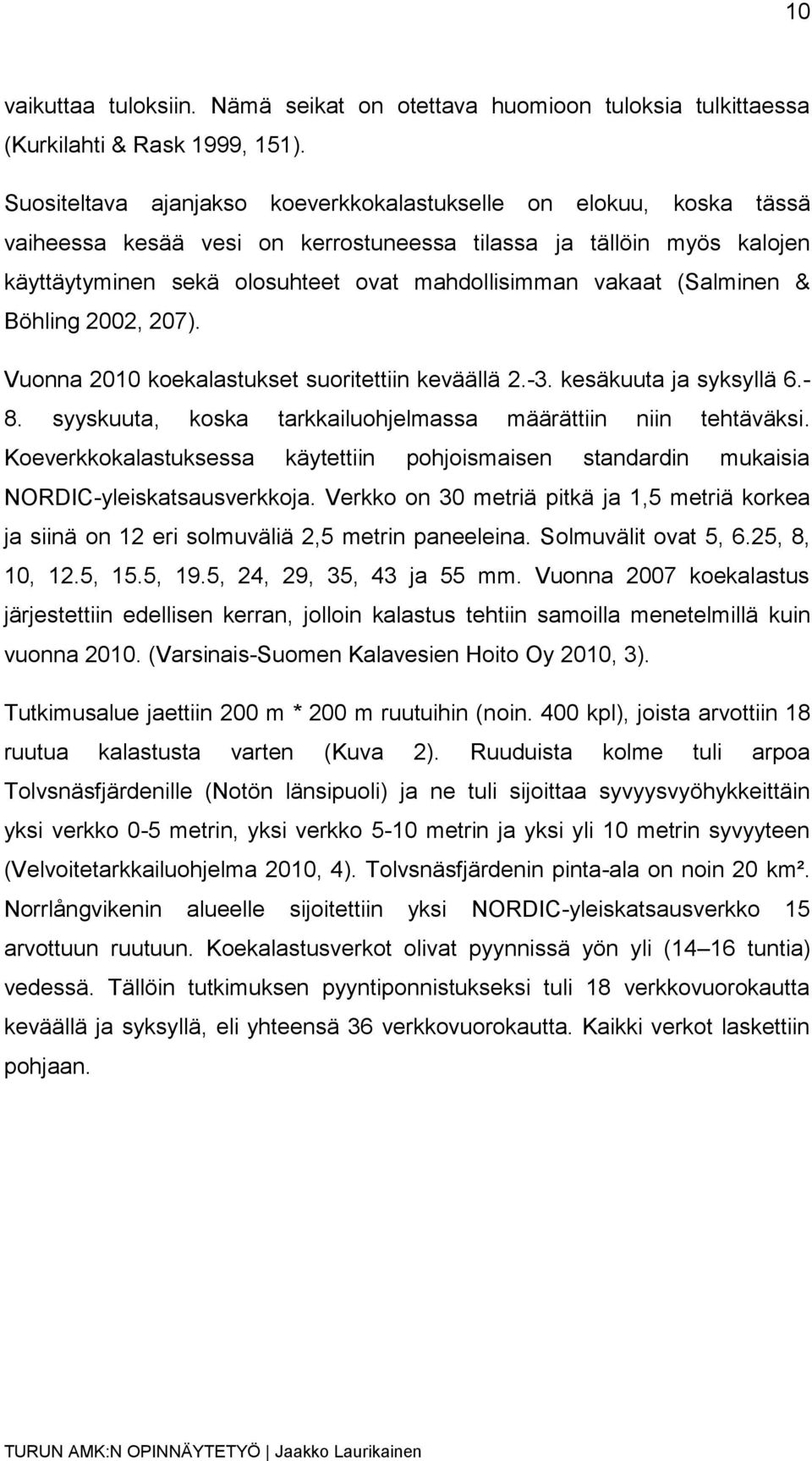 (Salminen & Böhling 2002, 207). Vuonna 2010 koekalastukset suoritettiin keväällä 2.-3. kesäkuuta ja syksyllä 6.- 8. syyskuuta, koska tarkkailuohjelmassa määrättiin niin tehtäväksi.