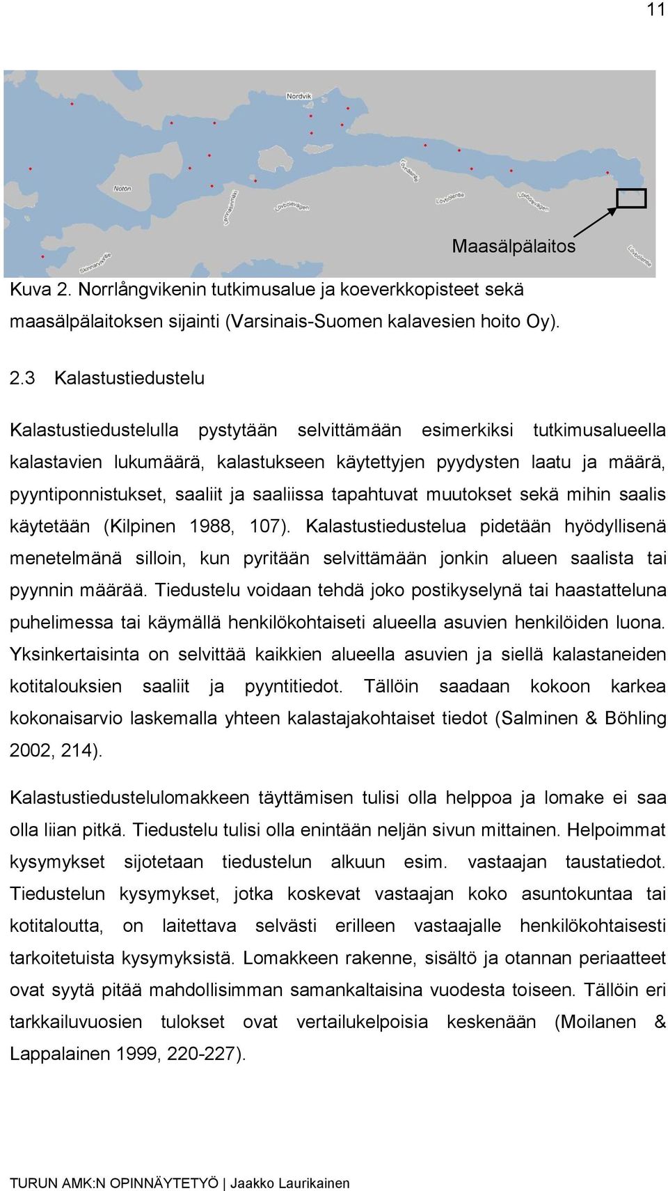 3 Kalastustiedustelu Kalastustiedustelulla pystytään selvittämään esimerkiksi tutkimusalueella kalastavien lukumäärä, kalastukseen käytettyjen pyydysten laatu ja määrä, pyyntiponnistukset, saaliit ja