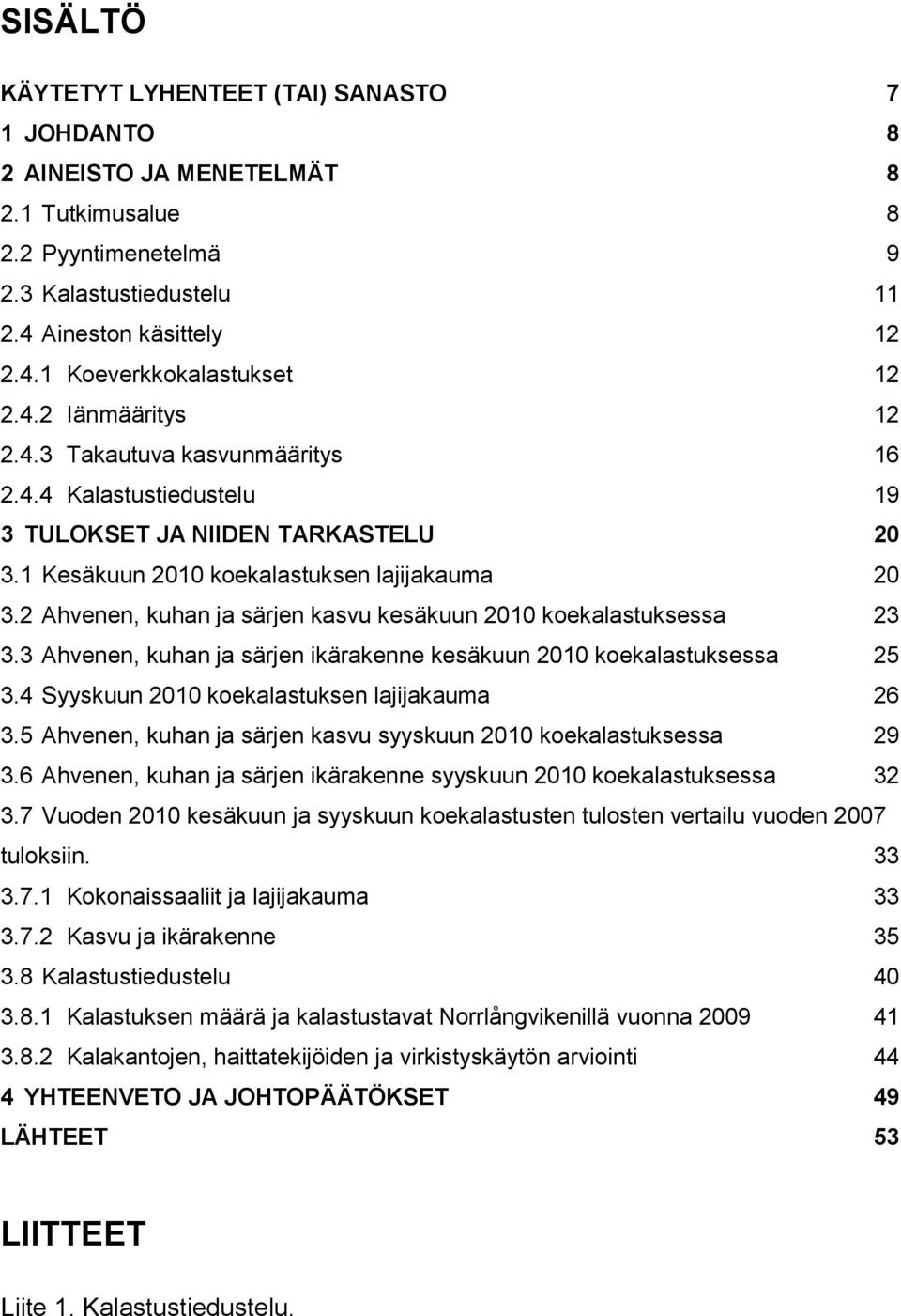 2 Ahvenen, kuhan ja särjen kasvu kesäkuun 2010 koekalastuksessa 23 3.3 Ahvenen, kuhan ja särjen ikärakenne kesäkuun 2010 koekalastuksessa 25 3.4 Syyskuun 2010 koekalastuksen lajijakauma 26 3.