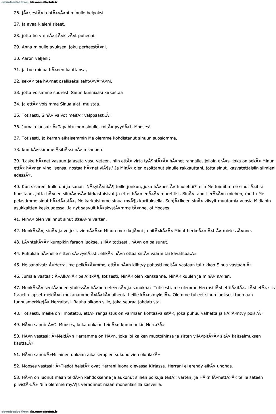 Totisesti, SinÃ valvot meitã valppaasti.â» 36. Jumala lausui: Â»Tapahtukoon sinulle, mitã pyydã t, Mooses! 37. Totisesti, jo kerran aikaisemmin Me olemme kohdistanut sinuun suosiomme, 38.