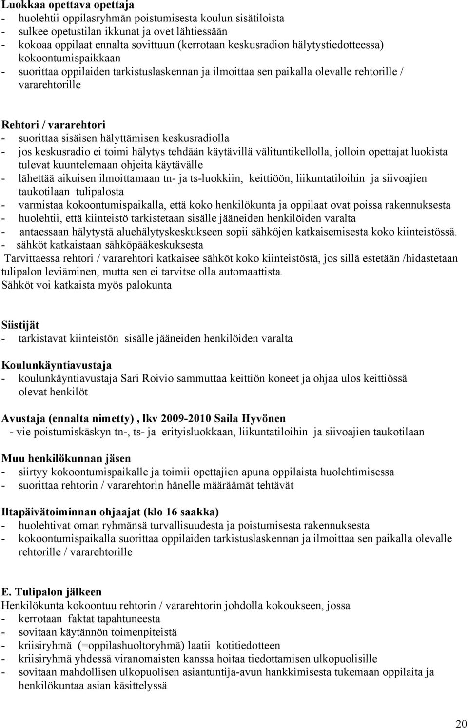 hälyttämisen keskusradiolla - jos keskusradio ei toimi hälytys tehdään käytävillä välituntikellolla, jolloin opettajat luokista tulevat kuuntelemaan ohjeita käytävälle - lähettää aikuisen