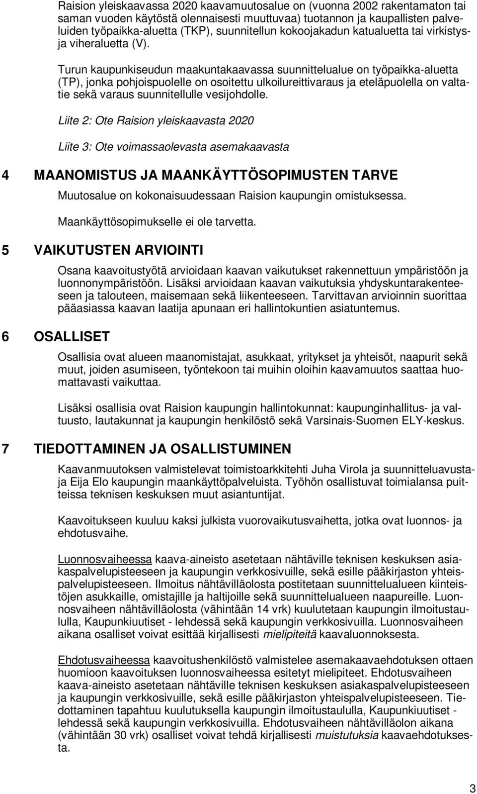 Turun kaupunkiseudun maakuntakaavassa suunnittelualue on työpaikka-aluetta (TP), jonka pohjoispuolelle on osoitettu ulkoilureittivaraus ja eteläpuolella on valtatie sekä varaus suunnitellulle