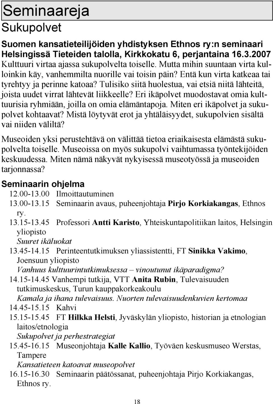 Tulisiko siitä huolestua, vai etsiä niitä lähteitä, joista uudet virrat lähtevät liikkeelle? Eri ikäpolvet muodostavat omia kulttuurisia ryhmiään, joilla on omia elämäntapoja.