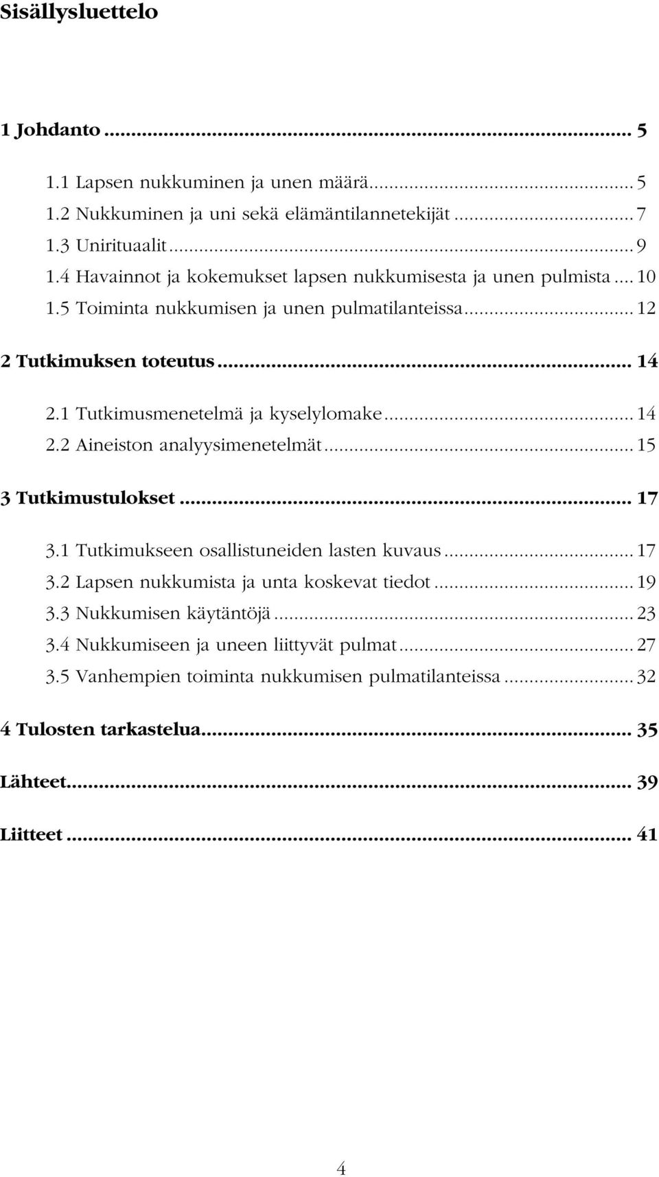 1 Tutkimusmenetelmä ja kyselylomake... 14 2.2 Aineiston analyysimenetelmät... 15 3 Tutkimustulokset... 17 3.1 Tutkimukseen osallistuneiden lasten kuvaus... 17 3.2 Lapsen nukkumista ja unta koskevat tiedot.