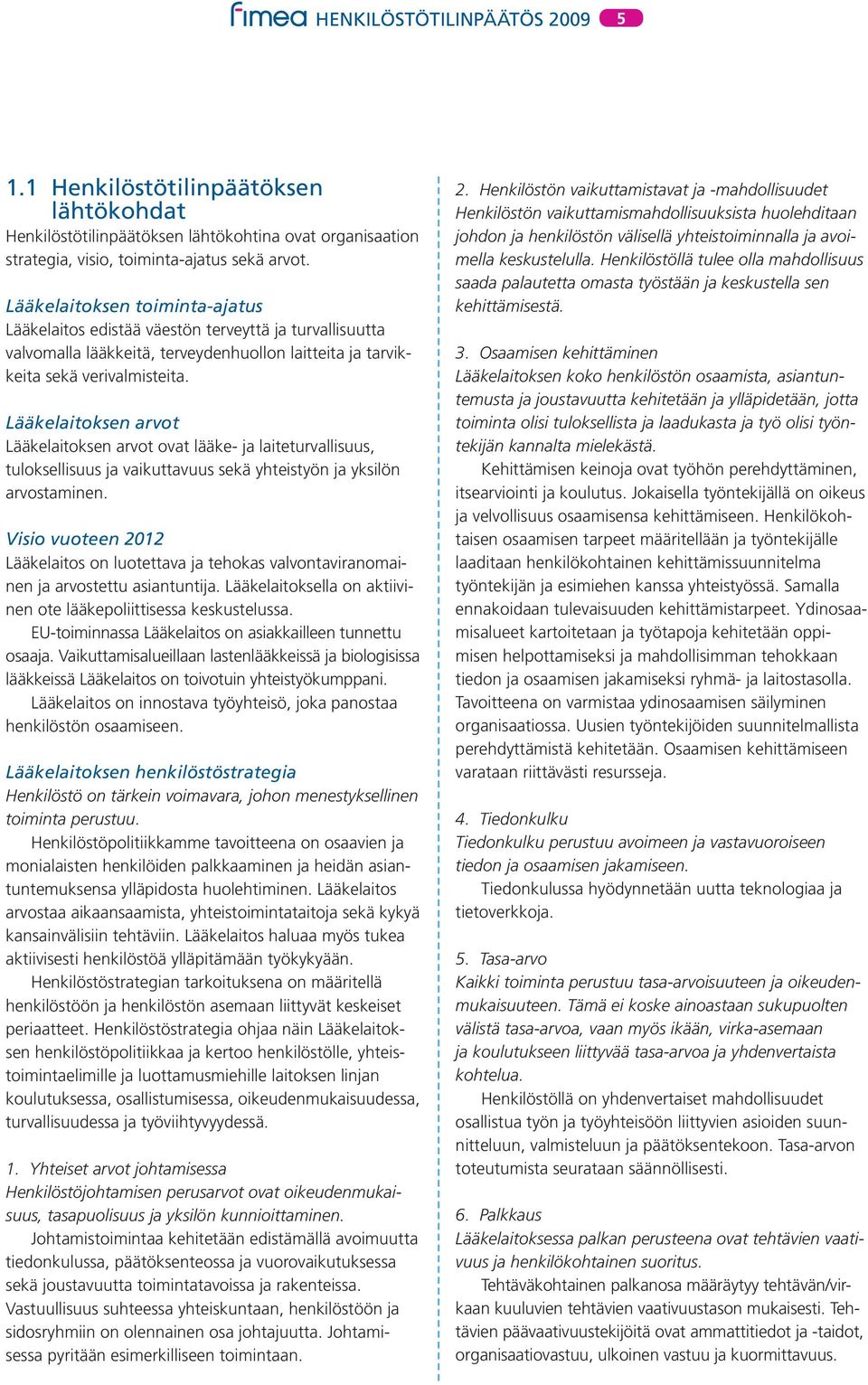 Lääkelaitoksen arvot Lääkelaitoksen arvot ovat lääke- ja laiteturvallisuus, tuloksellisuus ja vaikuttavuus sekä yhteistyön ja yksilön arvostaminen.