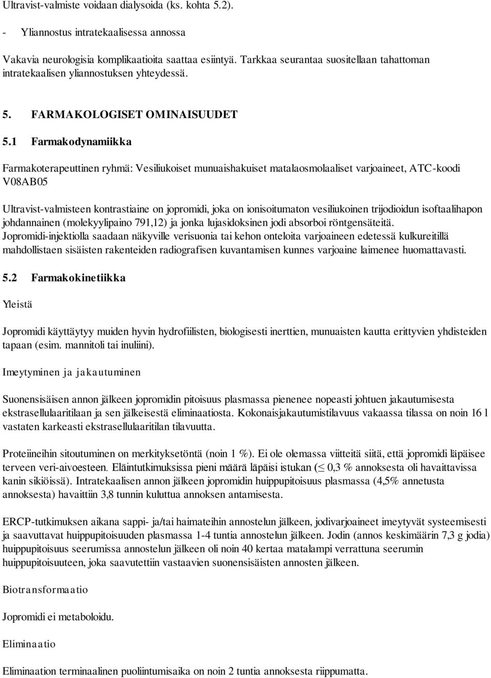 1 Farmakodynamiikka Farmakoterapeuttinen ryhmä: Vesiliukoiset munuaishakuiset matalaosmolaaliset varjoaineet, ATC-koodi V08AB05 Ultravist-valmisteen kontrastiaine on jopromidi, joka on ionisoitumaton