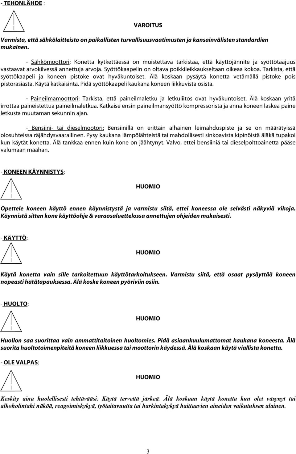 Syöttökaapelin on oltava poikkileikkaukseltaan oikeaa kokoa. Tarkista, että syöttökaapeli ja koneen pistoke ovat hyväkuntoiset. Älä koskaan pysäytä konetta vetämällä pistoke pois pistorasiasta.