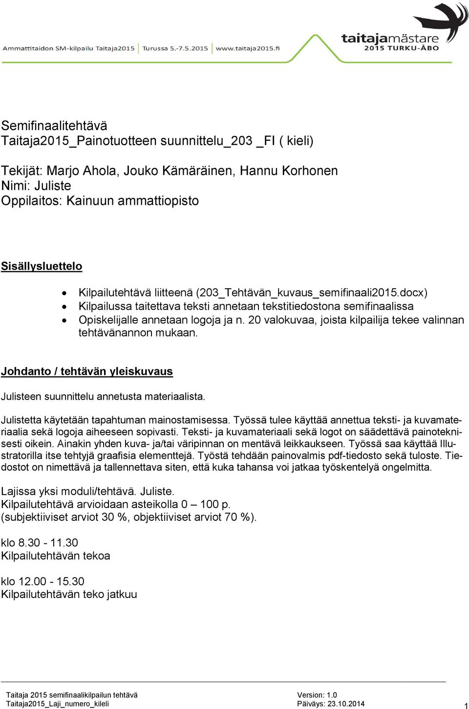 20 valokuvaa, joista kilpailija tekee valinnan tehtävänannon mukaan. Johdanto / tehtävän yleiskuvaus Julisteen suunnittelu annetusta materiaalista. Julistetta käytetään tapahtuman mainostamisessa.