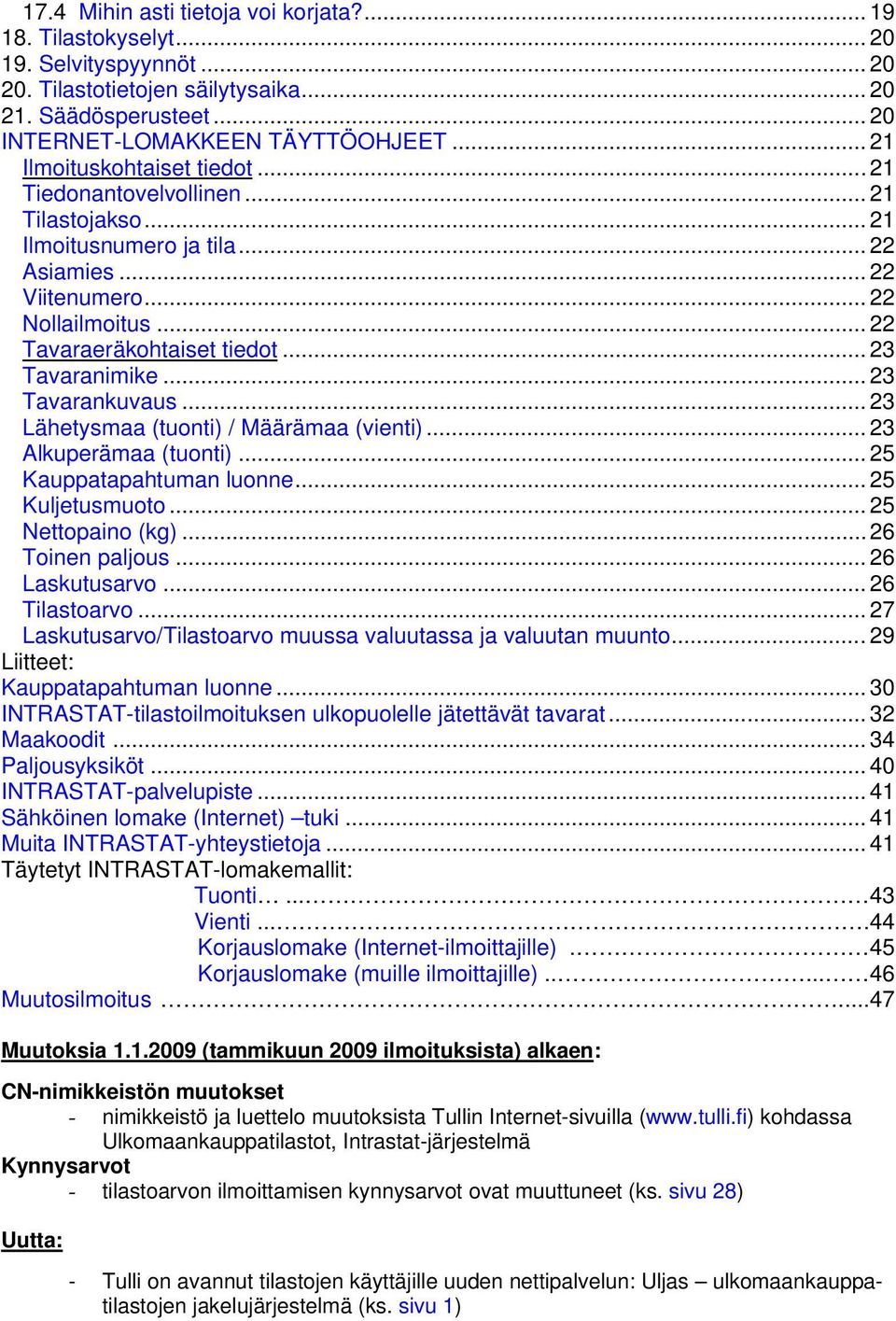 .. 23 Tavaranimike... 23 Tavarankuvaus... 23 Lähetysmaa (tuonti) / Määrämaa (vienti)... 23 Alkuperämaa (tuonti)... 25 Kauppatapahtuman luonne... 25 Kuljetusmuoto... 25 Nettopaino (kg).