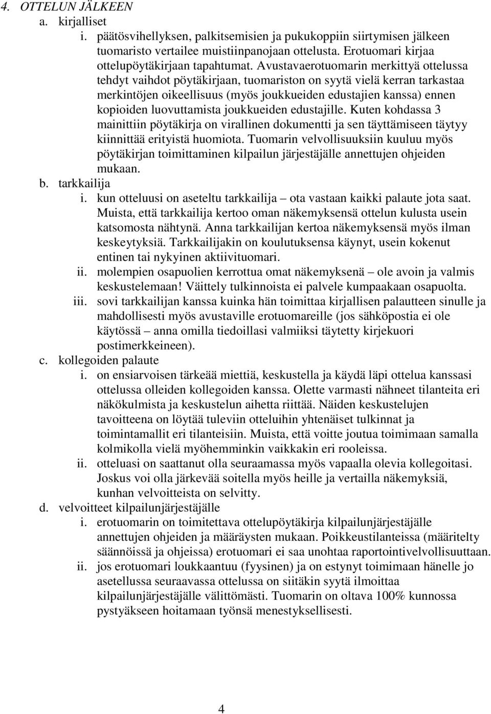 Avustavaerotuomarin merkittyä ottelussa tehdyt vaihdot pöytäkirjaan, tuomariston on syytä vielä kerran tarkastaa merkintöjen oikeellisuus (myös joukkueiden edustajien kanssa) ennen kopioiden