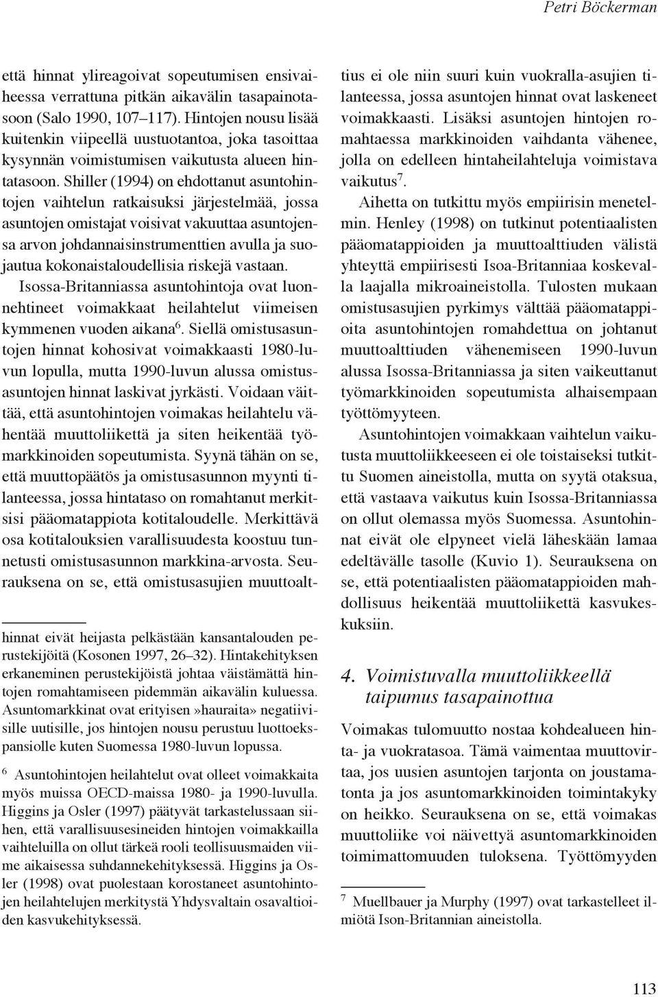 Shiller (1994) on ehdottanut asuntohintojen vaihtelun ratkaisuksi järjestelmää, jossa asuntojen omistajat voisivat vakuuttaa asuntojensa arvon johdannaisinstrumenttien avulla ja suojautua