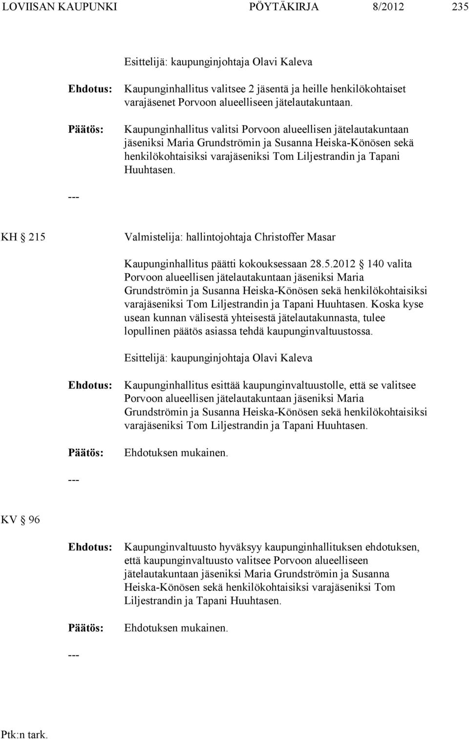 KH 215 Valmistelija: hallintojohtaja Christoffer Masar Kaupunginhallitus päätti kokouksessaan 28.5.2012 140 valita Porvoon alueellisen jätelautakuntaan iksi Maria Grundströmin ja Susanna Heiska-Könösen sekä henkilökohtaisiksi varaiksi Tom Liljestrandin ja Tapani Huuhtasen.
