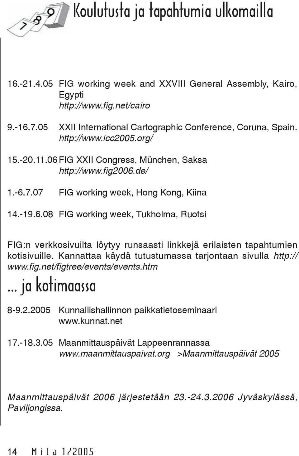 07 FIG working week, Hong Kong, Kiina 14.-19.6.08 FIG working week, Tukholma, Ruotsi FIG:n verkkosivuilta löytyy runsaasti linkkejä erilaisten tapahtumien kotisivuille.