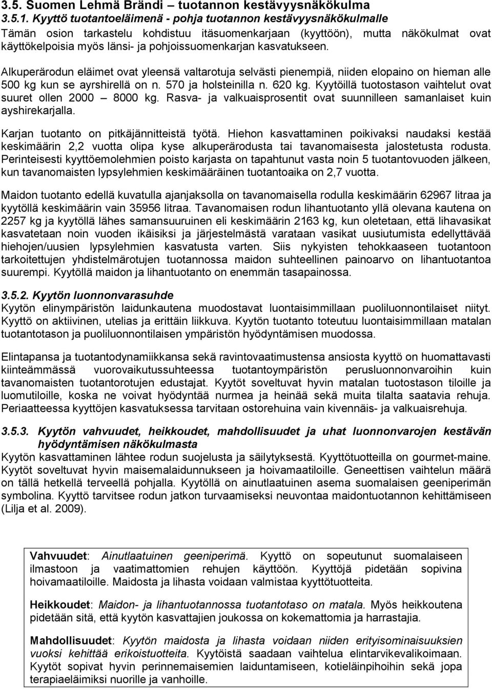 kasvatukseen. Alkuperärodun eläimet ovat yleensä valtarotuja selvästi pienempiä, niiden elopaino on hieman alle 500 kg kun se ayrshirellä on n. 570 ja holsteinilla n. 620 kg.