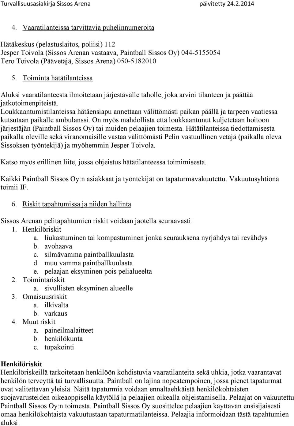 Loukkaantumistilanteissa hätäensiapu annettaan välittömästi paikan päällä ja tarpeen vaatiessa kutsutaan paikalle ambulanssi.