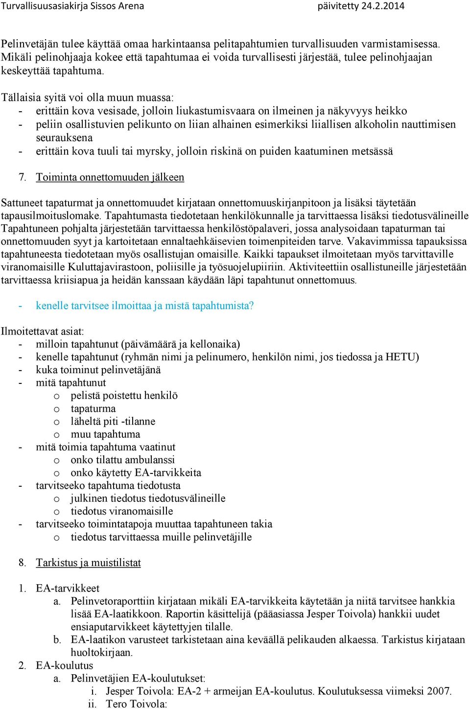 Tällaisia syitä voi olla muun muassa: - erittäin kova vesisade, jolloin liukastumisvaara on ilmeinen ja näkyvyys heikko - peliin osallistuvien pelikunto on liian alhainen esimerkiksi liiallisen