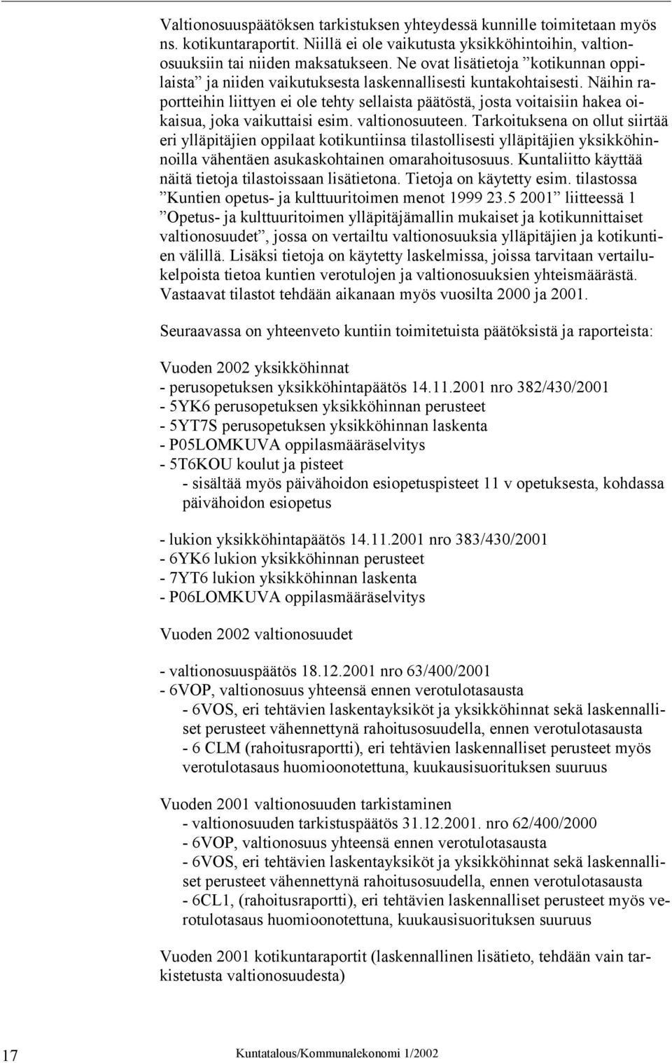 Näihin raportteihin liittyen ei ole tehty sellaista päätöstä, josta voitaisiin hakea oikaisua, joka vaikuttaisi esim. valtionosuuteen.