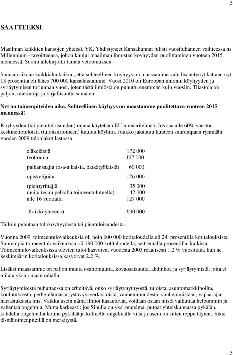 Samaan aikaan kaikkialta kaikuu, että suhteellinen köyhyys on maassamme vain lisääntynyt kattaen nyt 13 prosenttia eli lähes 700 000 kansalaistamme.