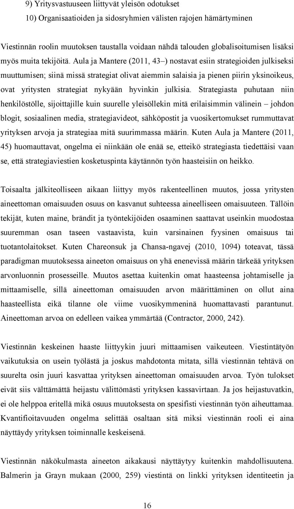 Aula ja Mantere (2011, 43 ) nostavat esiin strategioiden julkiseksi muuttumisen; siinä missä strategiat olivat aiemmin salaisia ja pienen piirin yksinoikeus, ovat yritysten strategiat nykyään