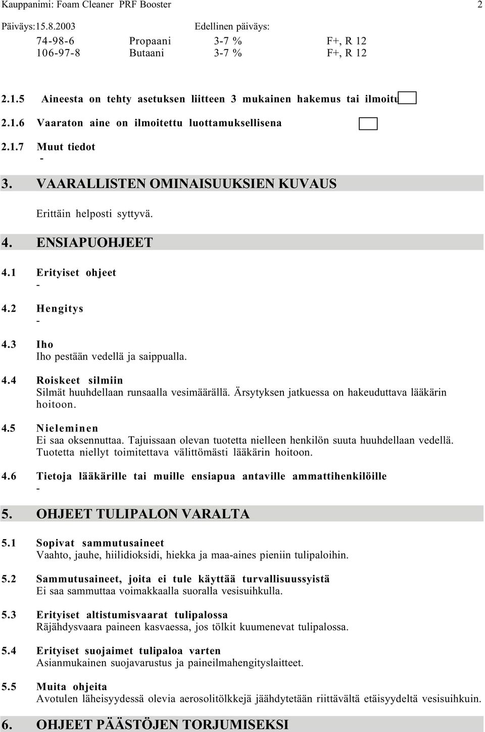 Ärsytyksen jatkuessa on hakeuduttava lääkärin hoitoon. 4.5 Nieleminen Ei saa oksennuttaa. Tajuissaan olevan tuotetta nielleen henkilön suuta huuhdellaan vedellä.