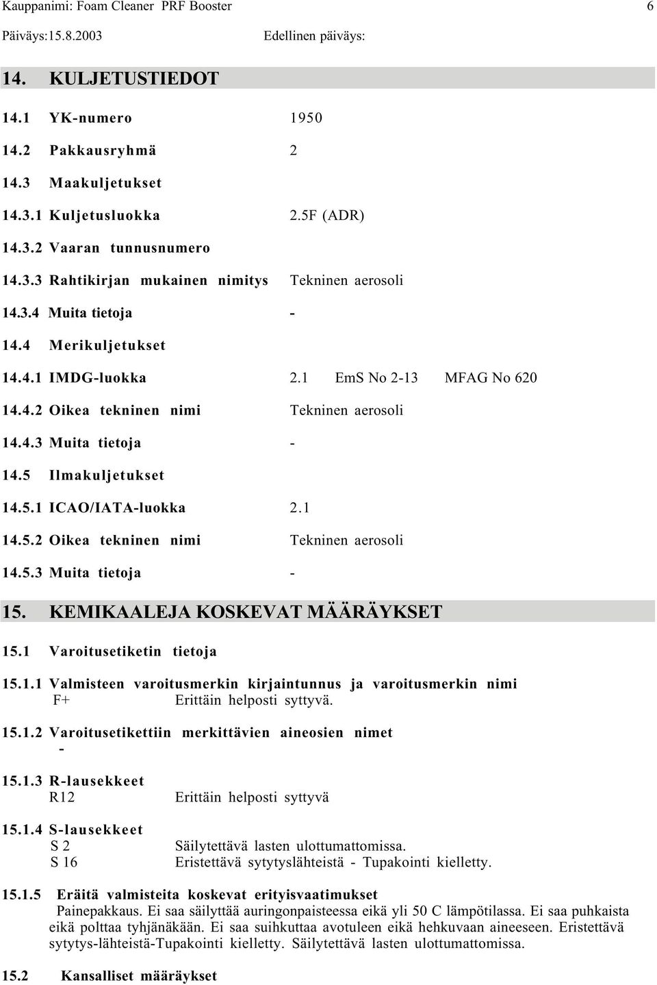 KEMIKAALEJA KOSKEVAT MÄÄRÄYKSET 15.1 Varoitusetiketin tietoja 15.1.1 Valmisteen varoitusmerkin kirjaintunnus ja varoitusmerkin nimi F+ Erittäin helposti syttyvä. 15.1.2 Varoitusetikettiin merkittävien aineosien nimet 15.